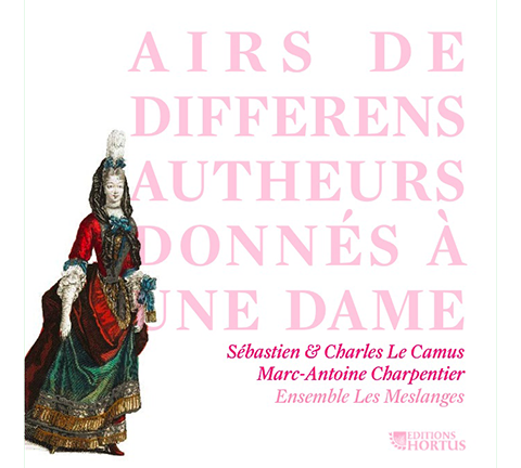 Airs de differens autheurs donnés à une Dame (Songs by Different Composers Written for One Woman - Works by CHARPENTIER. de VISEE, CPE BACH, le CAMUS & DE BACILLY) - Ensemble Les Meslanges