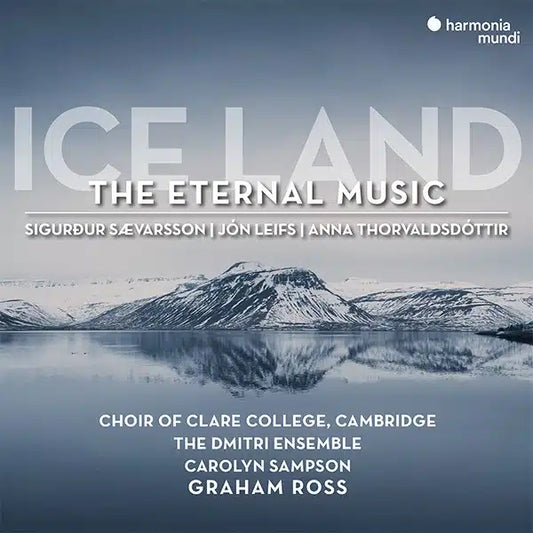 Ice Land The Eternal Music - choral works by S.Saevarsson, J. Leifs, A. Thorvaldsdóttir Choir of Clare College, Cambridge, Graham Ross, The Dmitri Ensemble, Carolyn Sampson