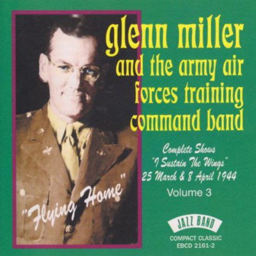 GLENN MILLER & THE ARMY AIR FORCES TRAINING COMMAND BAND: Complete Shows I Sustain The Wings 25 March & 8 April 1944-Vol.3