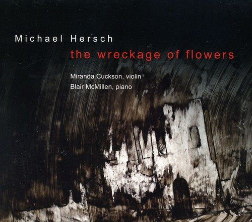 HERSCH: WRECKAGE OF FLOWERS: WORKS FOR VIOLIN AND PIANO - MIRANDA CUCKSON, BLAIR MCMILLAN