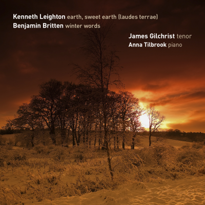 BRITTEN: Winter Words; LEIGHTON: Earth, Sweet Earth...(laudes terrae): James Gilchrist, Anna Tilbrook