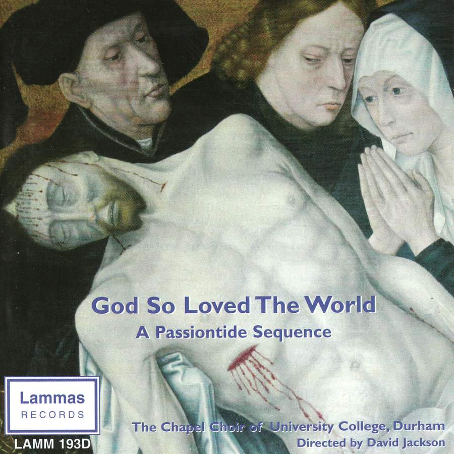 God So Loved The World: A Passiontide Sequence - The Chapel Choir of University College, Durham, David Jackson